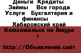 Деньги. Кредиты. Займы. - Все города Услуги » Бухгалтерия и финансы   . Хабаровский край,Комсомольск-на-Амуре г.
